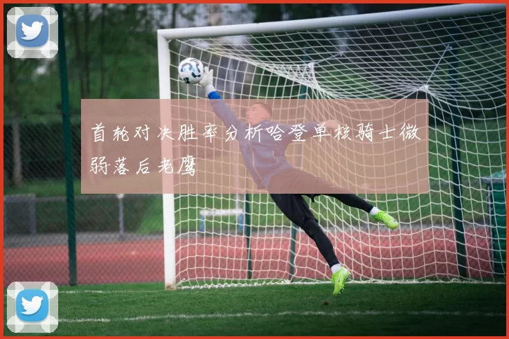首轮对决胜率分析哈登单核骑士微弱落后老鹰