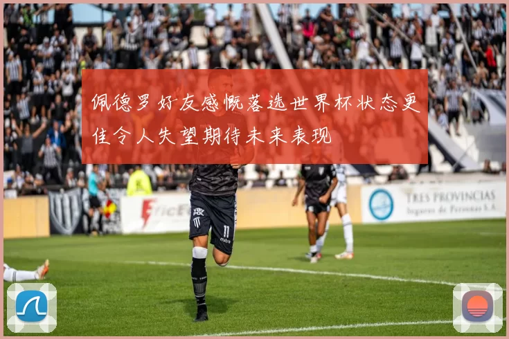 佩德罗好友感慨落选世界杯状态更佳令人失望期待未来表现