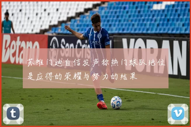 苏维门迪自信发声称热门球队地位是应得的荣耀与努力的结果