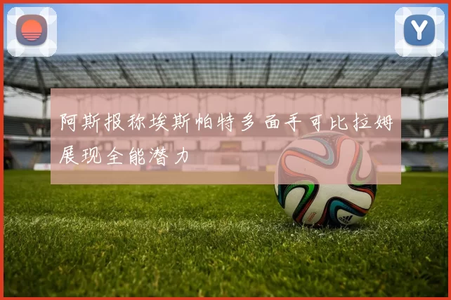 阿斯报称埃斯帕特多面手可比拉姆展现全能潜力