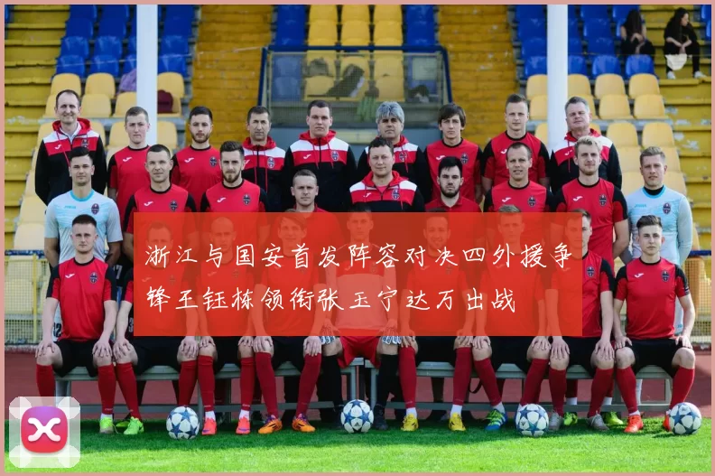 浙江与国安首发阵容对决四外援争锋王钰栋领衔张玉宁达万出战