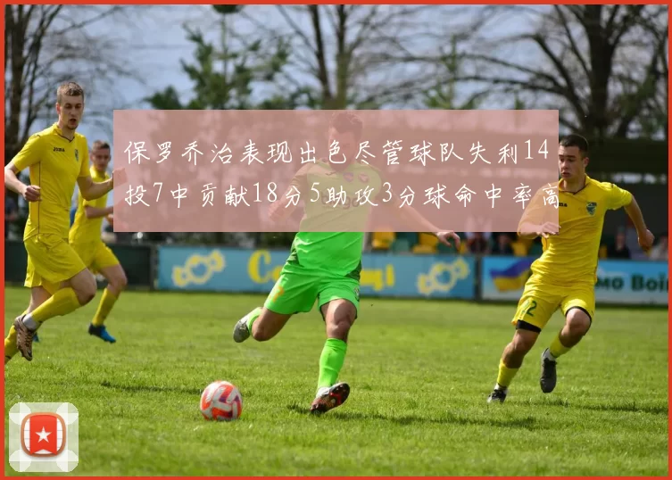 保罗乔治表现出色尽管球队失利14投7中贡献18分5助攻3分球命中率高达57