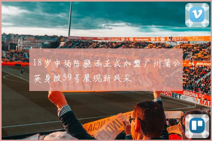 18岁中场陈骁涵正式加盟广州蒲公英身披59号展现新风采