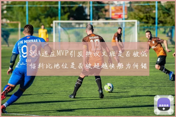 SGA连庄MVP引发热议文班是否被低估科比地位是否被超越快船为何错失良机